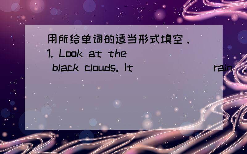 用所给单词的适当形式填空。 1. Look at the black clouds. It _____ (rain).