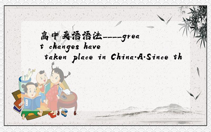 高中英语语法____great changes have taken place in China.A.Since th