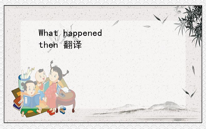 What happened then 翻译