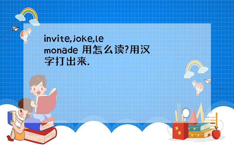 invite,joke,lemonade 用怎么读?用汉字打出来.