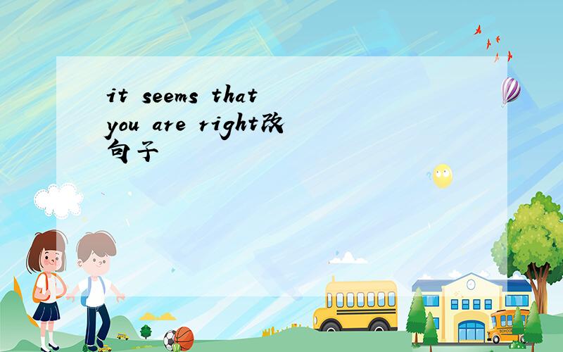 it seems that you are right改句子