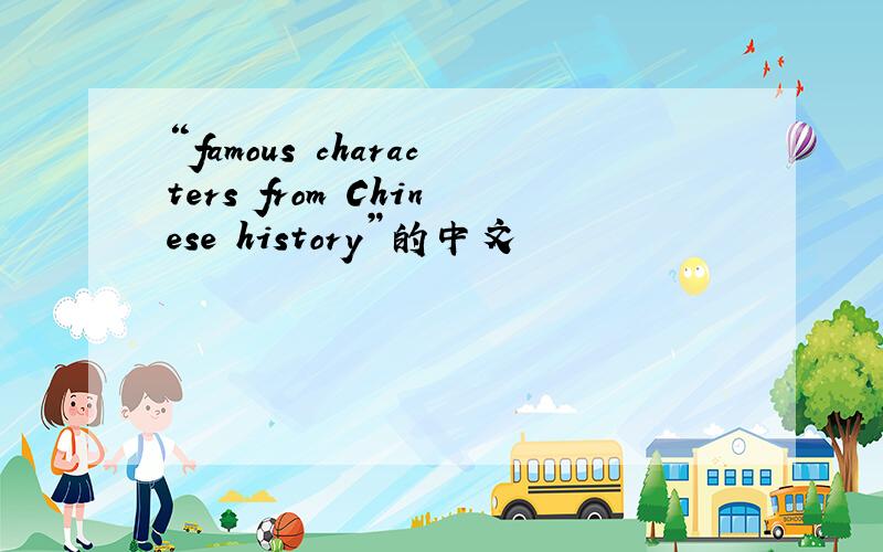 “famous characters from Chinese history”的中文