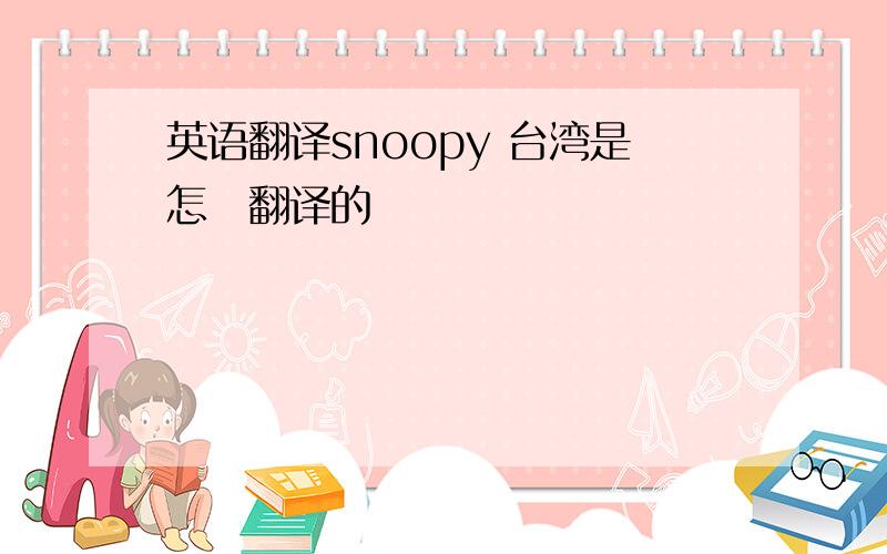 英语翻译snoopy 台湾是怎麼翻译的