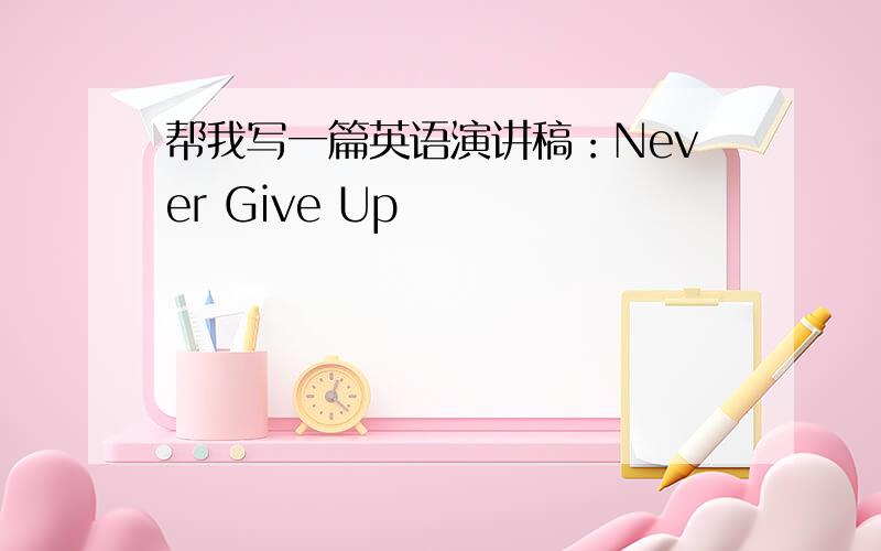 帮我写一篇英语演讲稿：Never Give Up