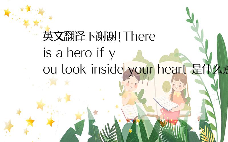 英文翻译下谢谢!There is a hero if you look inside your heart 是什么意思.