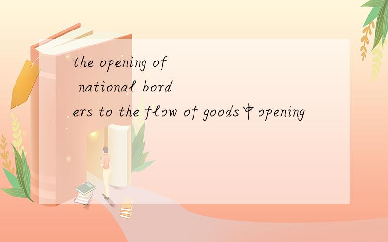 the opening of national borders to the flow of goods中opening