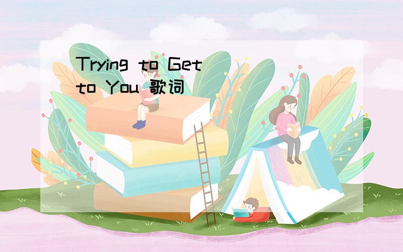 Trying to Get to You 歌词