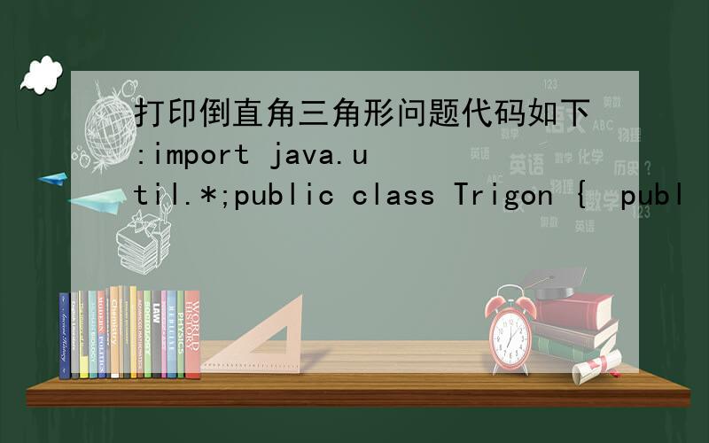 打印倒直角三角形问题代码如下:import java.util.*;public class Trigon {publ