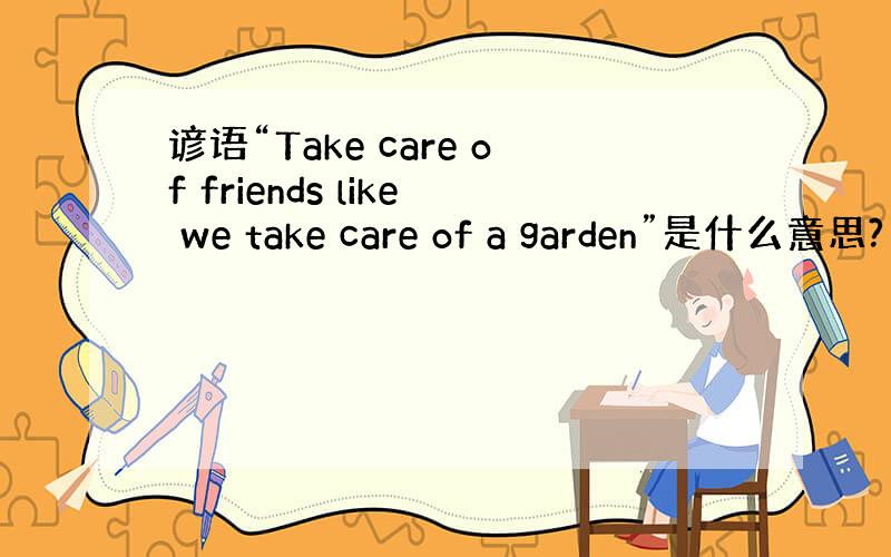谚语“Take care of friends like we take care of a garden”是什么意思?