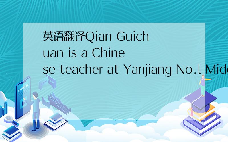英语翻译Qian Guichuan is a Chinese teacher at Yanjiang No.l Midd