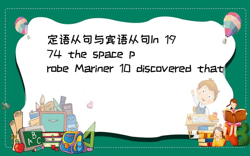 定语从句与宾语从句In 1974 the space probe Mariner 10 discovered that