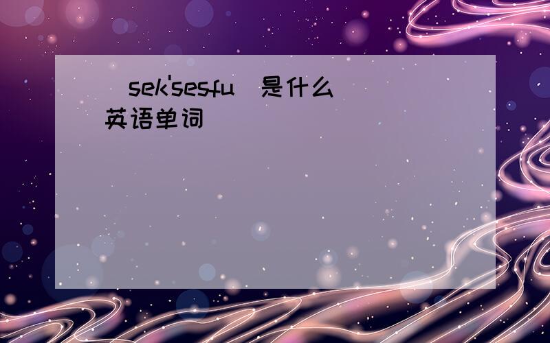 [sek'sesfu]是什么英语单词