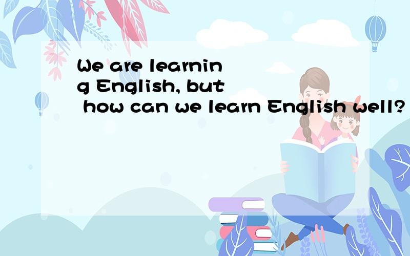 We are learning English, but how can we learn English well?