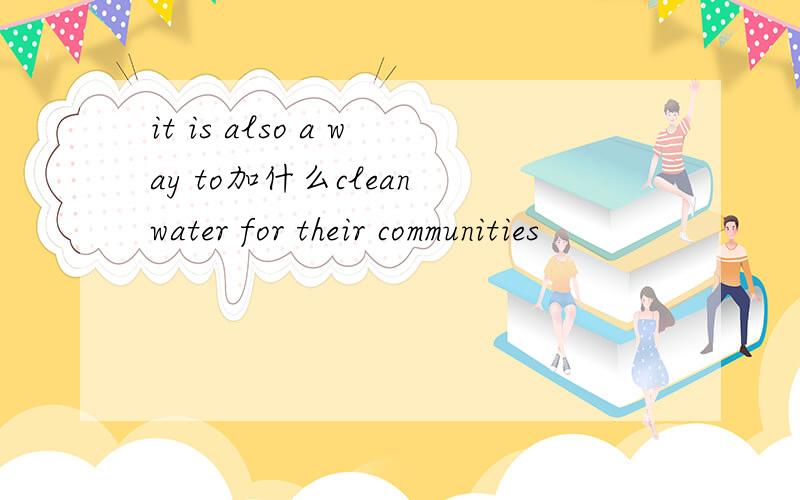 it is also a way to加什么clean water for their communities
