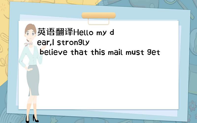 英语翻译Hello my dear,I strongly believe that this mail must get