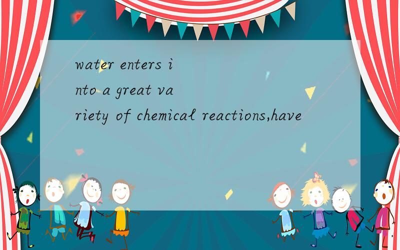 water enters into a great variety of chemical reactions,have