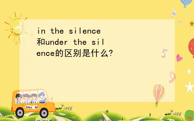 in the silence和under the silence的区别是什么?