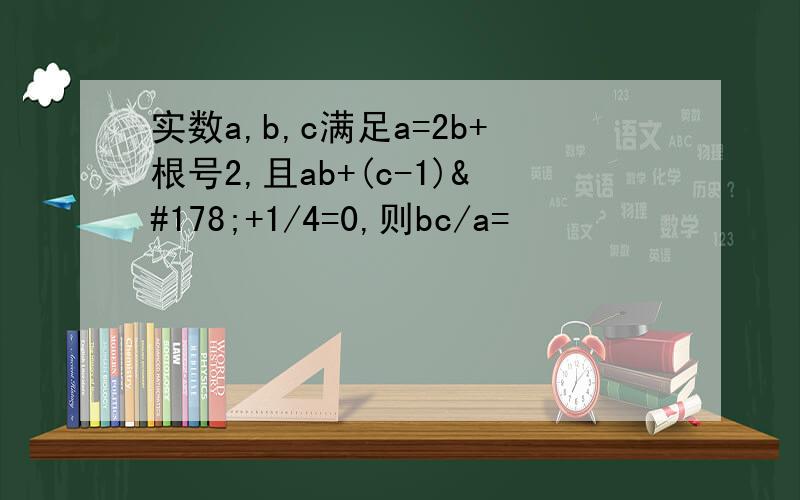 实数a,b,c满足a=2b+根号2,且ab+(c-1)²+1/4=0,则bc/a=