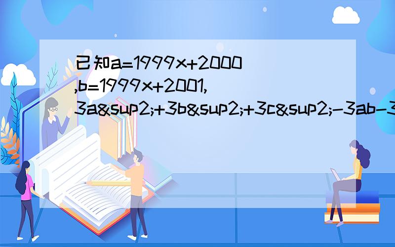已知a=1999x+2000,b=1999x+2001,3a²+3b²+3c²-3ab-3