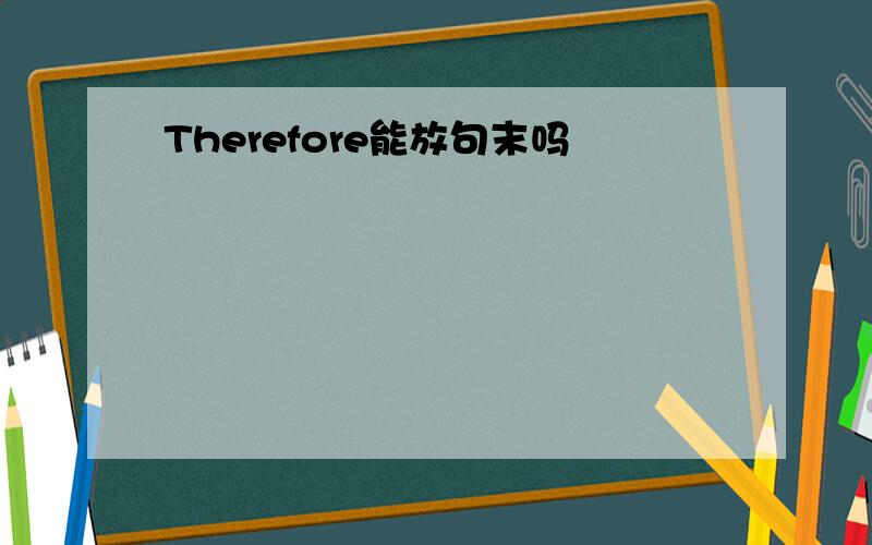 Therefore能放句末吗