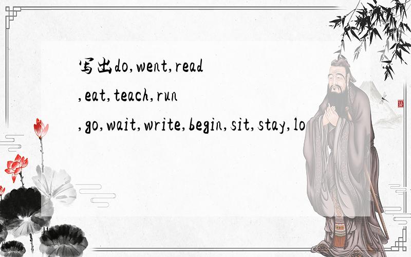 写出do,went,read,eat,teach,run,go,wait,write,begin,sit,stay,lo