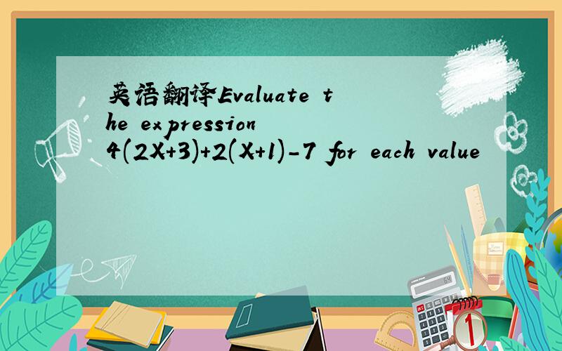 英语翻译Evaluate the expression 4(2X+3)+2(X+1)-7 for each value