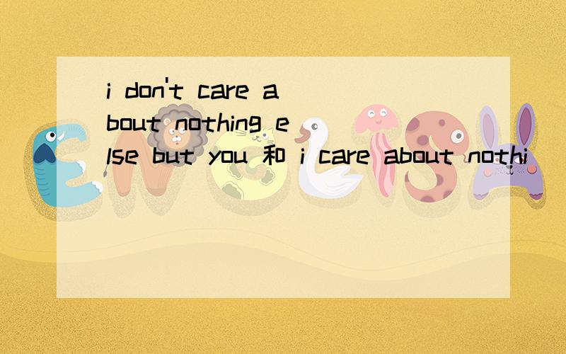 i don't care about nothing else but you 和 i care about nothi