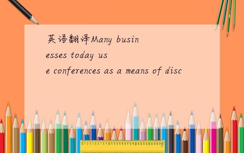 英语翻译Many businesses today use conferences as a means of disc