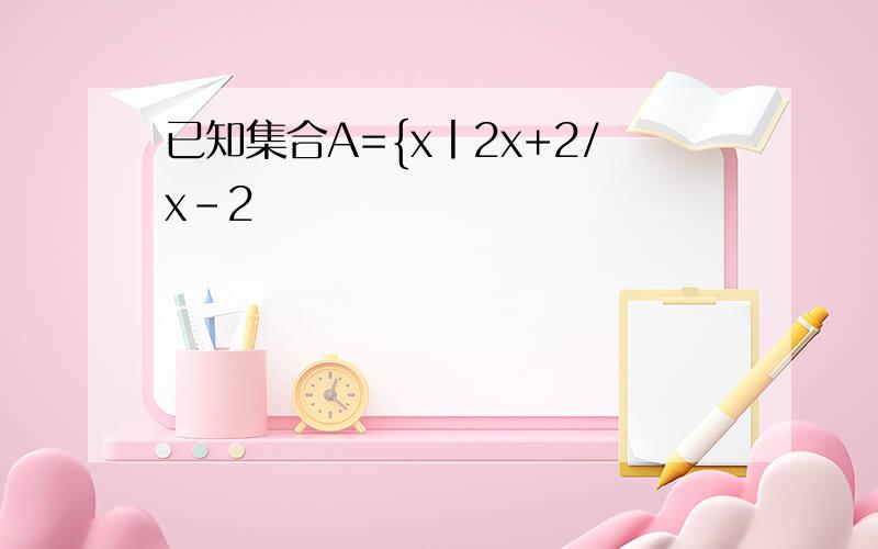 已知集合A={x丨2x+2/x-2
