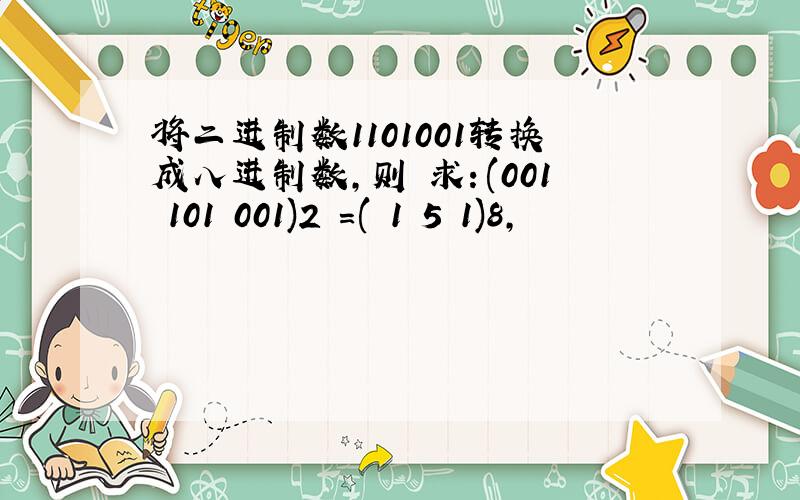将二进制数1101001转换成八进制数,则 求：(001 101 001)2 =( 1 5 1)8,