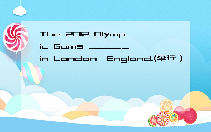 The 2012 Olympic Gams _____ in London,England.(举行）