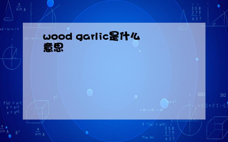 wood garlic是什么意思