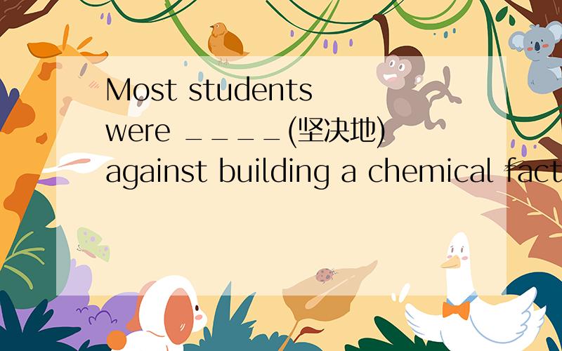 Most students were ____(坚决地)against building a chemical fact