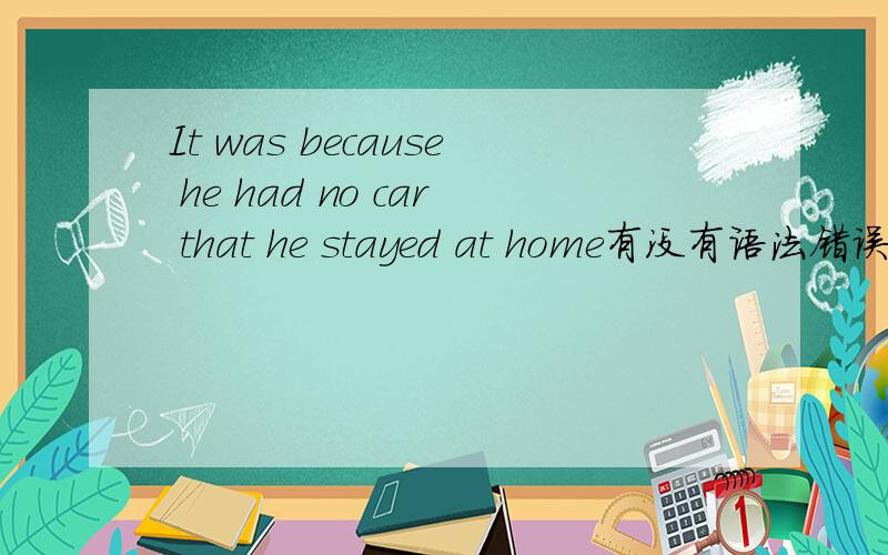 It was because he had no car that he stayed at home有没有语法错误?