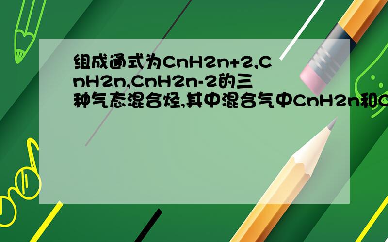 组成通式为CnH2n+2,CnH2n,CnH2n-2的三种气态混合烃,其中混合气中CnH2n和CnH2n-2的体积相同,