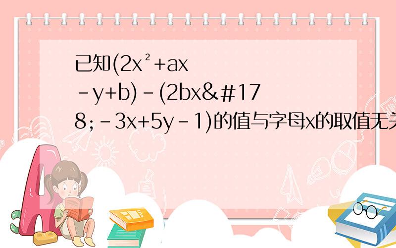 已知(2x²+ax-y+b)-(2bx²-3x+5y-1)的值与字母x的取值无关,求3(a²