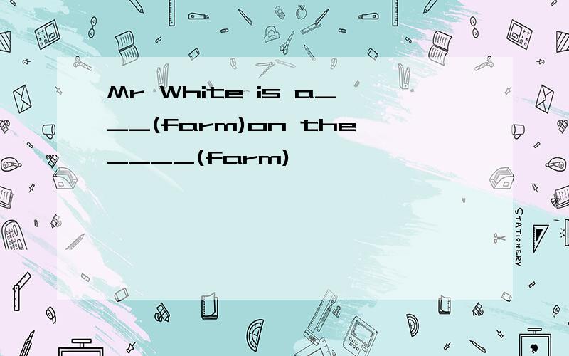 Mr White is a___(farm)on the____(farm)