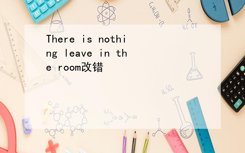 There is nothing leave in the room改错