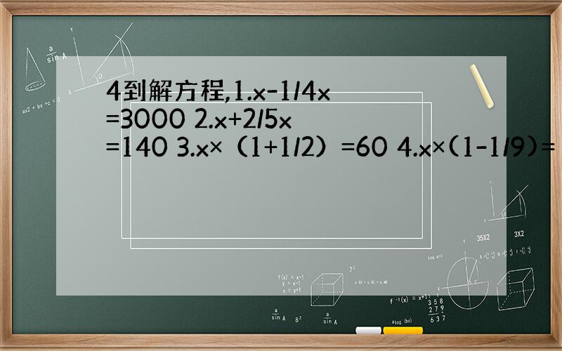 4到解方程,1.x-1/4x=3000 2.x+2/5x=140 3.x×（1+1/2）=60 4.x×(1-1/9)=