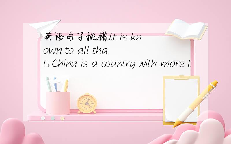 英语句子挑错It is known to all that,China is a country with more t