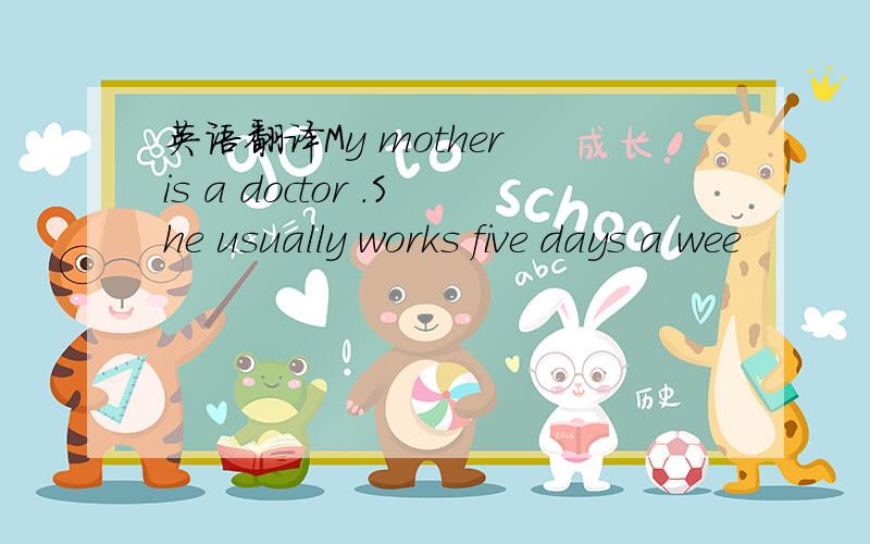 英语翻译My mother is a doctor .She usually works five days a wee