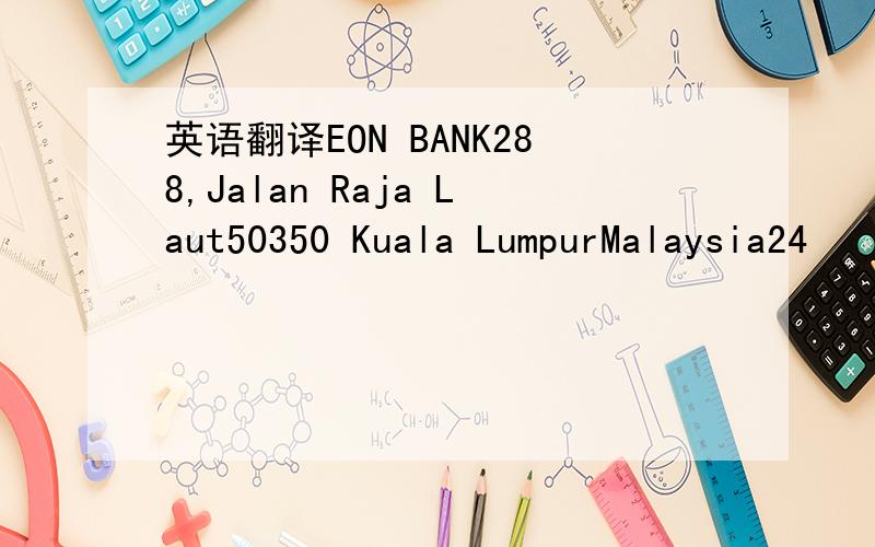 英语翻译EON BANK288,Jalan Raja Laut50350 Kuala LumpurMalaysia24