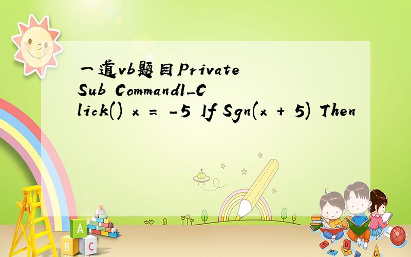 一道vb题目Private Sub Command1_Click() x = -5 If Sgn(x + 5) Then