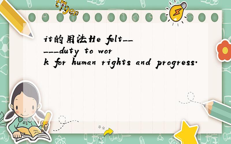 it的用法He felt_____duty to work for human rights and progress.