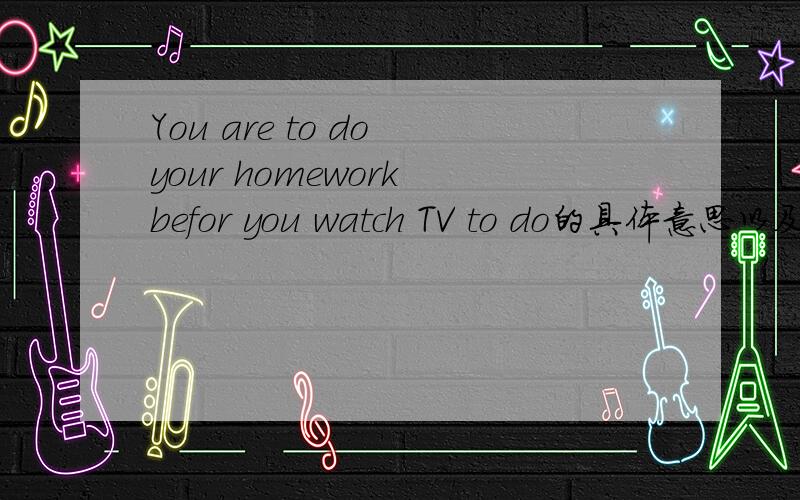 You are to do your homework befor you watch TV to do的具体意思以及这