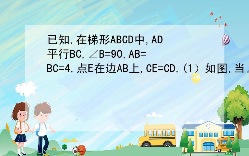 已知,在梯形ABCD中,AD平行BC,∠B=90,AB=BC=4,点E在边AB上,CE=CD,(1）如图,当∠BCD为锐