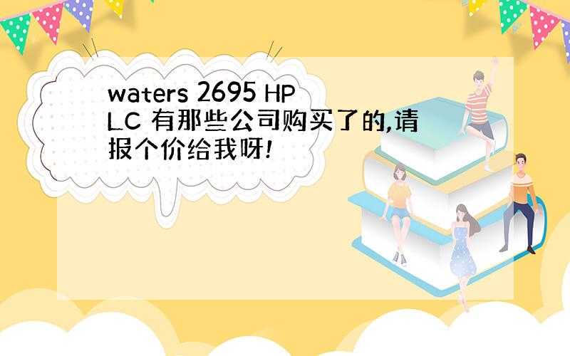 waters 2695 HPLC 有那些公司购买了的,请报个价给我呀!