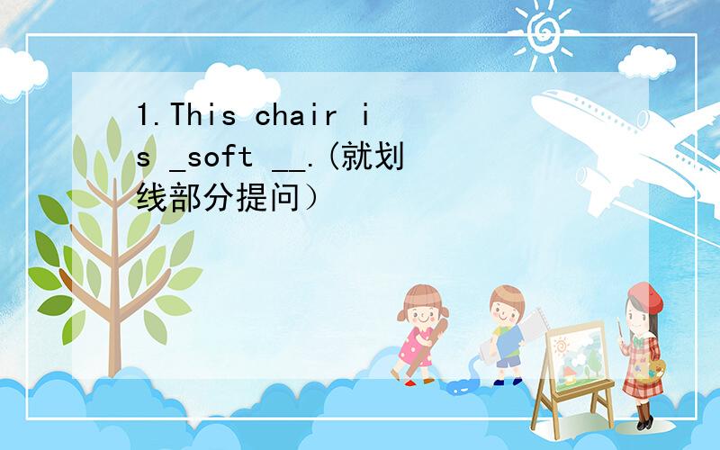 1.This chair is _soft __.(就划线部分提问）