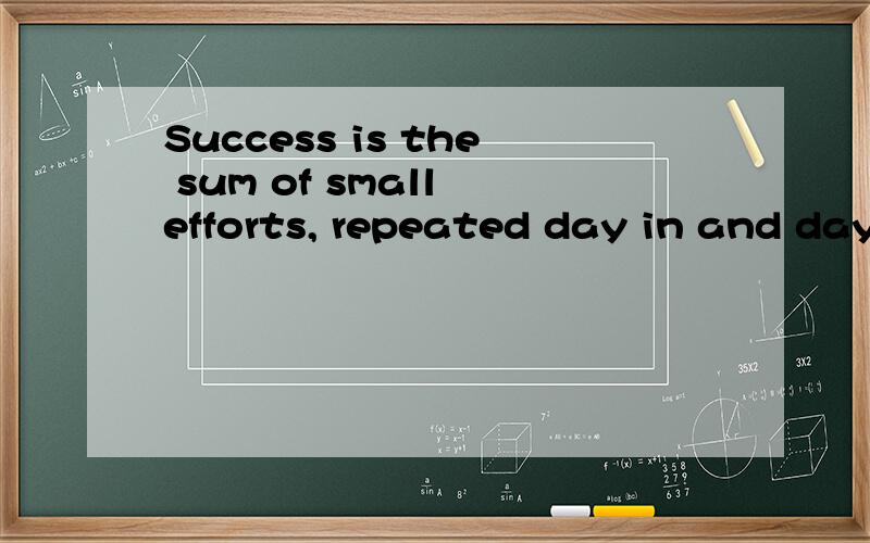 Success is the sum of small efforts, repeated day in and day
