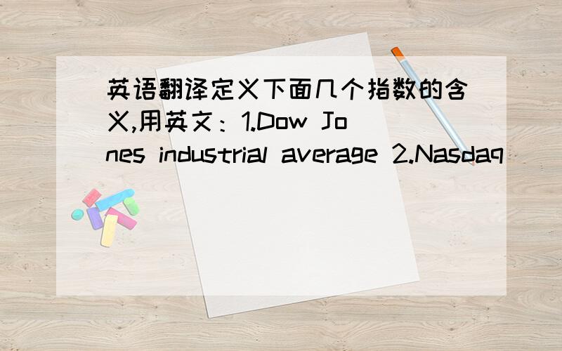 英语翻译定义下面几个指数的含义,用英文：1.Dow Jones industrial average 2.Nasdaq